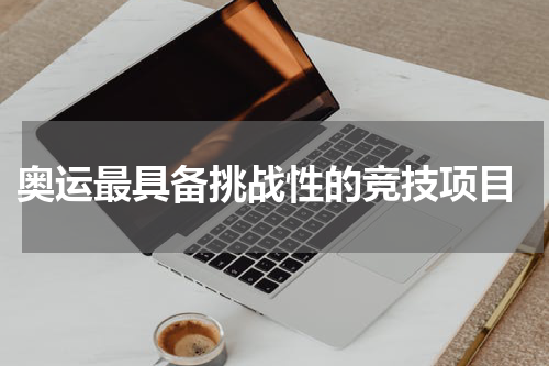  奥运最具备挑战性的竞技项目