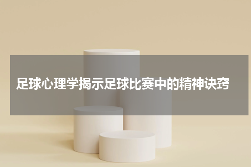  足球心理学揭示足球比赛中的精神诀窍