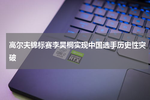 高尔夫锦标赛李昊桐实现中国选手历史性突破