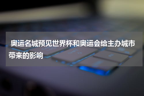  奥运名城预见世界杯和奥运会给主办城市带来的影响
