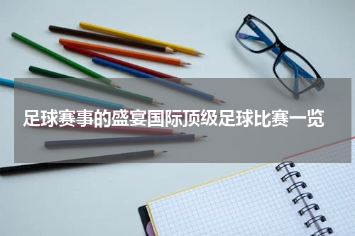  足球赛事的盛宴国际顶级足球比赛一览