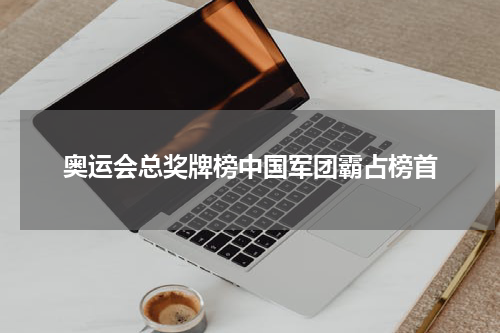 奥运会总奖牌榜中国军团霸占榜首