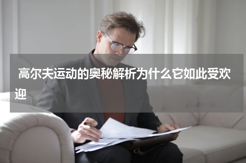  高尔夫运动的奥秘解析为什么它如此受欢迎