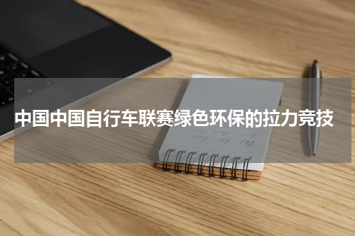  中国中国自行车联赛绿色环保的拉力竞技