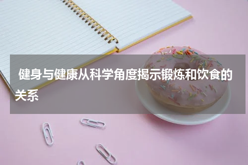  健身与健康从科学角度揭示锻炼和饮食的关系