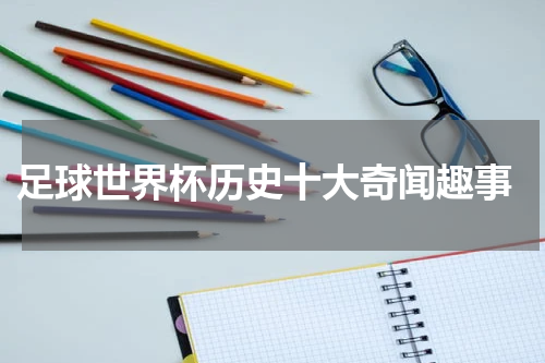  足球世界杯历史十大奇闻趣事