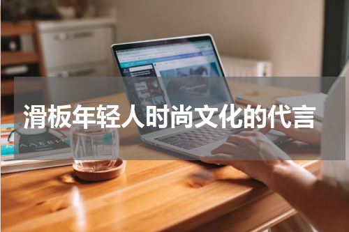  滑板年轻人时尚文化的代言