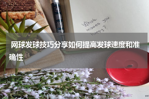  网球发球技巧分享如何提高发球速度和准确性