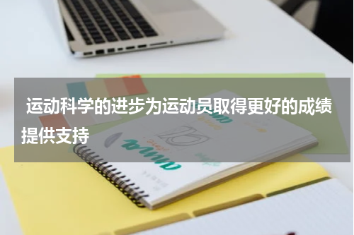 运动科学的进步为运动员取得更好的成绩提供支持
