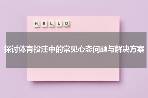 探讨体育投注中的常见心态问题与解决方案