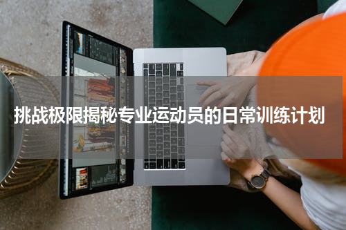  挑战极限揭秘专业运动员的日常训练计划