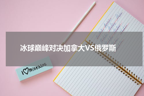  冰球巅峰对决加拿大VS俄罗斯