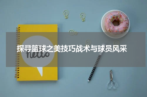  探寻篮球之美技巧战术与球员风采