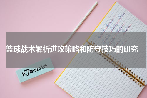  篮球战术解析进攻策略和防守技巧的研究
