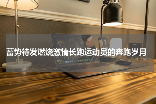  蓄势待发燃烧激情长跑运动员的奔跑岁月