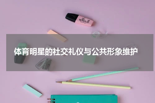  体育明星的社交礼仪与公共形象维护