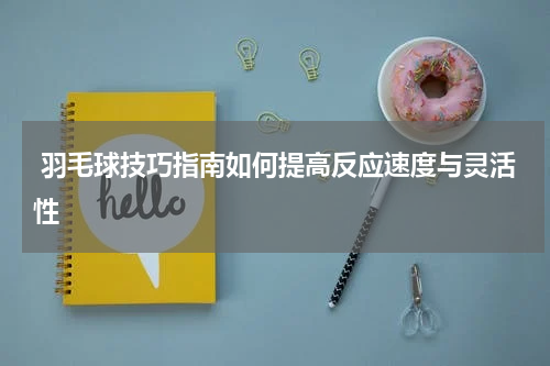  羽毛球技巧指南如何提高反应速度与灵活性
