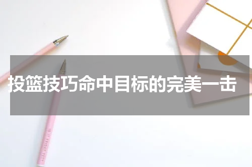  投篮技巧命中目标的完美一击
