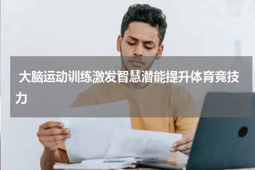  大脑运动训练激发智慧潜能提升体育竞技力