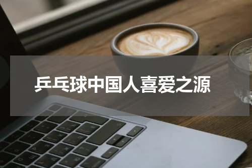  乒乓球中国人喜爱之源