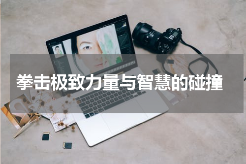  拳击极致力量与智慧的碰撞