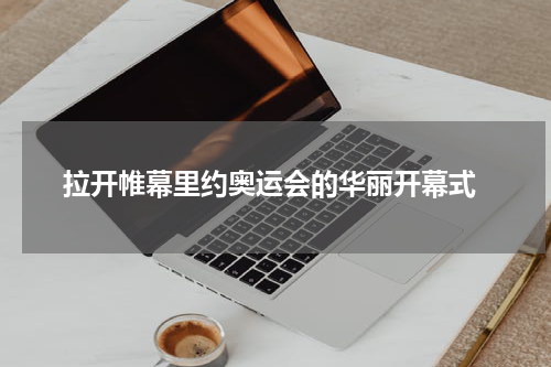  拉开帷幕里约奥运会的华丽开幕式