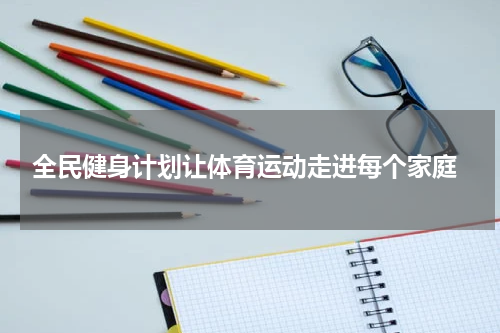  全民健身计划让体育运动走进每个家庭