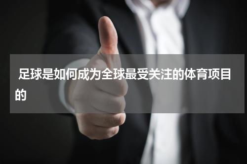  足球是如何成为全球最受关注的体育项目的