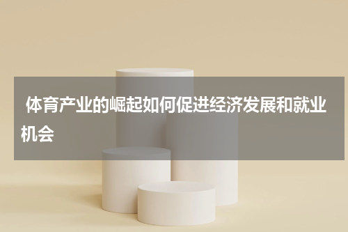  体育产业的崛起如何促进经济发展和就业机会