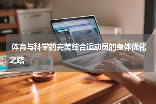  体育与科学的完美结合运动员的身体优化之路