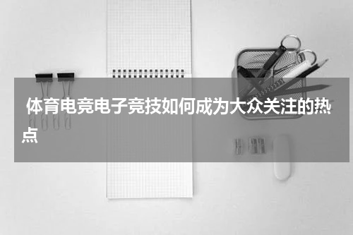  体育电竞电子竞技如何成为大众关注的热点