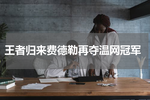  王者归来费德勒再夺温网冠军