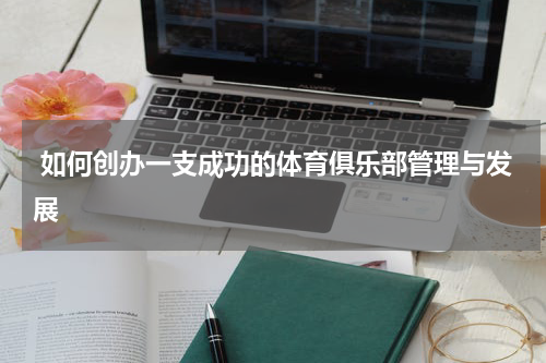  如何创办一支成功的体育俱乐部管理与发展