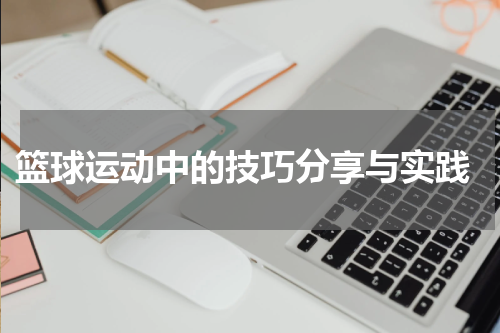  篮球运动中的技巧分享与实践