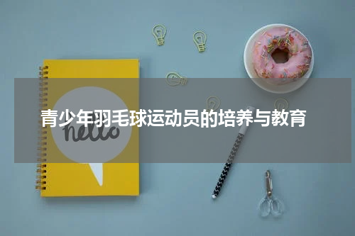 青少年羽毛球运动员的培养与教育