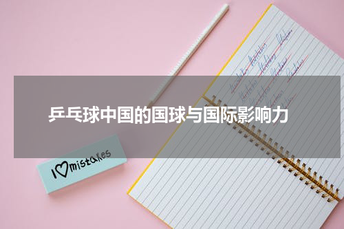  乒乓球中国的国球与国际影响力