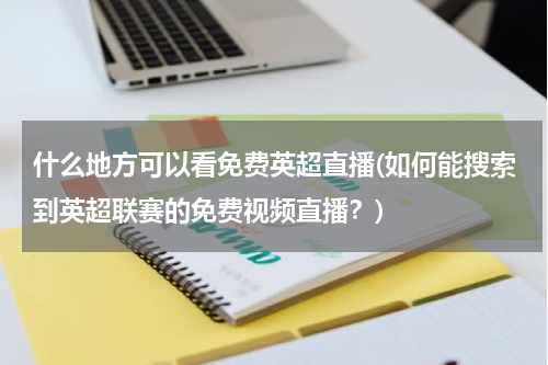 什么地方可以看免费英超直播(如何能搜索到英超联赛的免费视频直播？)