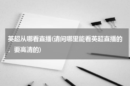 英超从哪看直播(请问哪里能看英超直播的，要高清的)