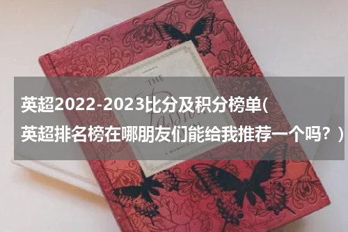 英超2022-2023比分及积分榜单(英超排名榜在哪朋友们能给我推荐一个吗？)