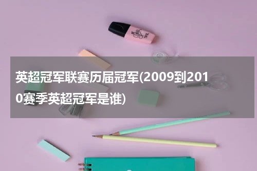 英超冠军联赛历届冠军(2009到2010赛季英超冠军是谁)