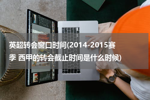 英超转会窗口时间(2014-2015赛季 西甲的转会截止时间是什么时候)