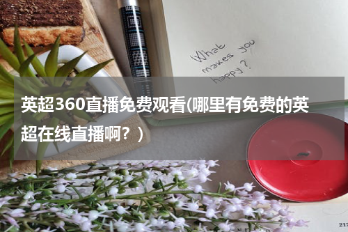 英超360直播免费观看(哪里有免费的英超在线直播啊？)