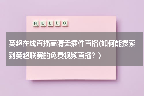 英超在线直播高清无插件直播(如何能搜索到英超联赛的免费视频直播？)