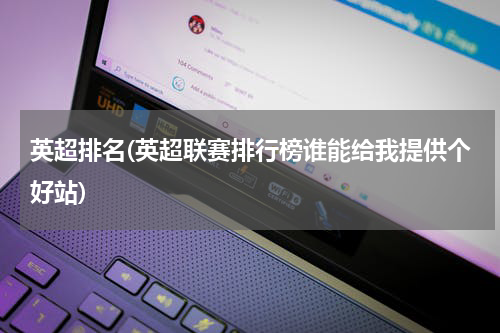 英超排名(英超联赛排行榜谁能给我提供个好站)