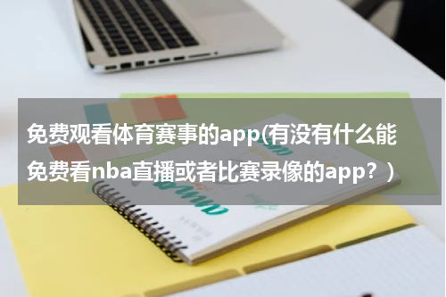 免费观看体育赛事的app(有没有什么能免费看nba直播或者比赛录像的app？)