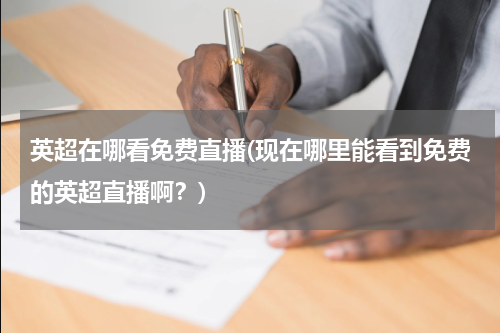 英超在哪看免费直播(现在哪里能看到免费的英超直播啊？)