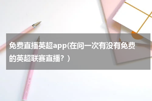免费直播英超app(在问一次有没有免费的英超联赛直播？)
