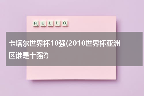 卡塔尔世界杯10强(2010世界杯亚洲区谁是十强?)