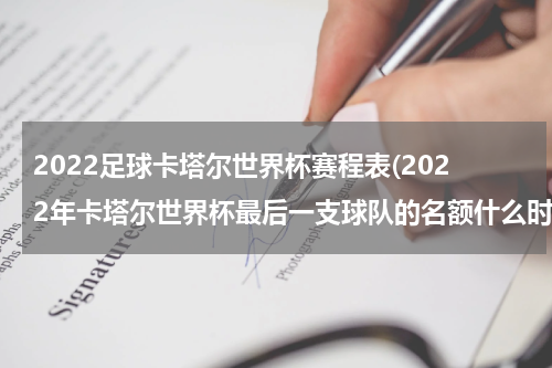 2022足球卡塔尔世界杯赛程表(2022年卡塔尔世界杯最后一支球队的名额什么时候出来)