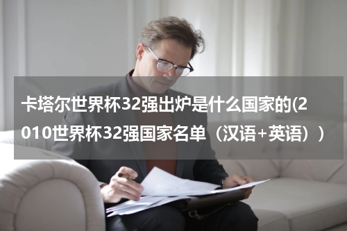 卡塔尔世界杯32强出炉是什么国家的(2010世界杯32强国家名单（汉语+英语）)